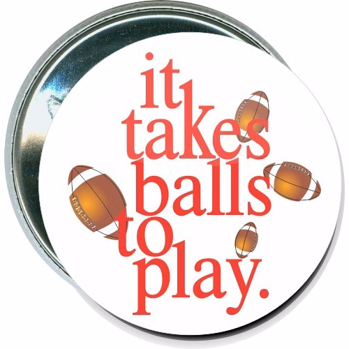It takes balls to play, Football Button